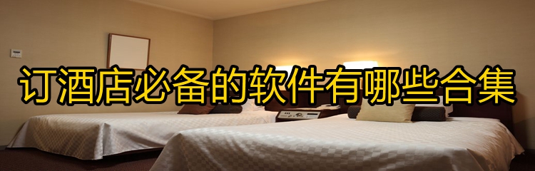 订酒店必备的软件有哪些合集