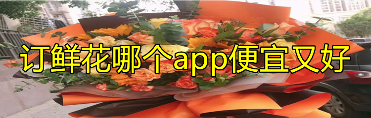 订鲜花哪个app便宜又好